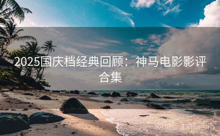 2025国庆档经典回顾：神马电影影评合集