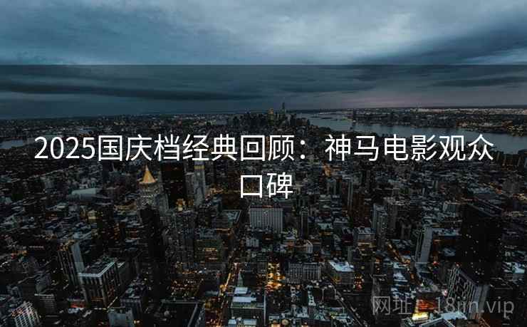 2025国庆档经典回顾：神马电影观众口碑