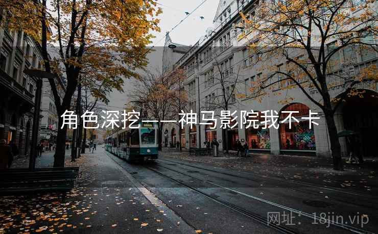 角色深挖——神马影院我不卡