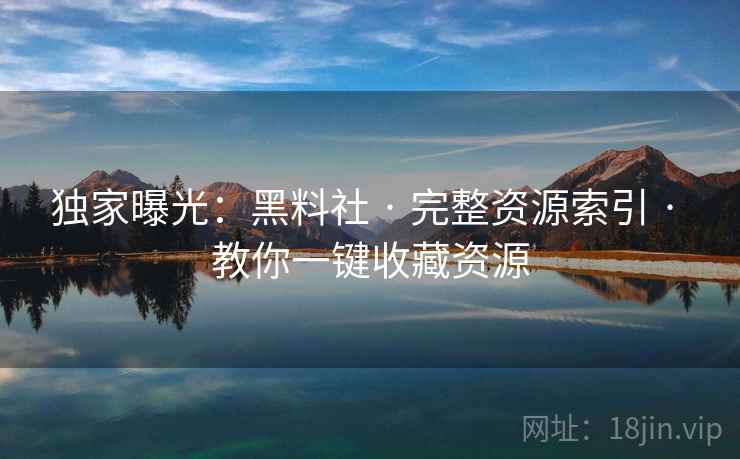 独家曝光：黑料社 · 完整资源索引 · 教你一键收藏资源