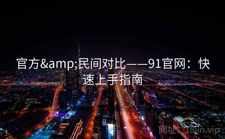 官方&民间对比——91官网:快速上手指南 官方&民间对比——91官网:快速上手指南