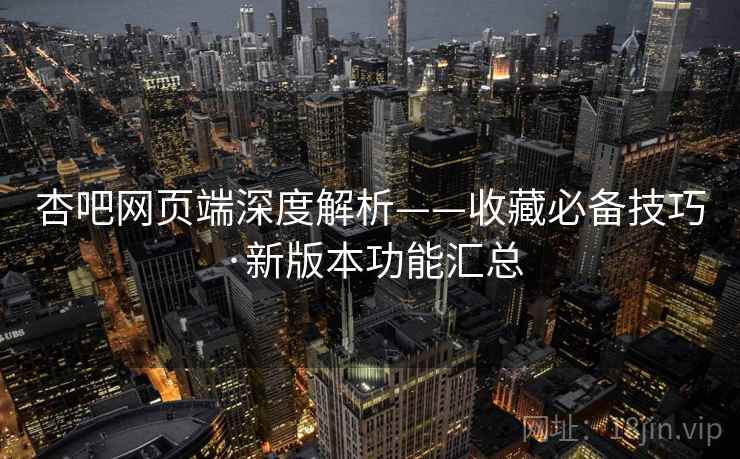 杏吧网页端深度解析——收藏必备技巧·新版本功能汇总