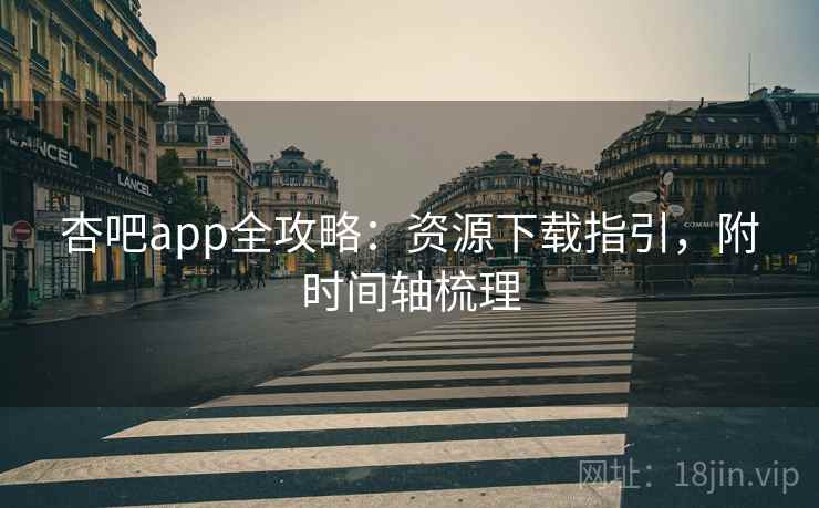 杏吧app全攻略：资源下载指引，附时间轴梳理