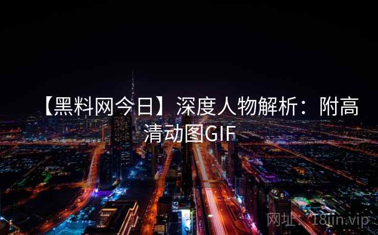 【黑料网今日】深度人物解析：附高清动图GIF